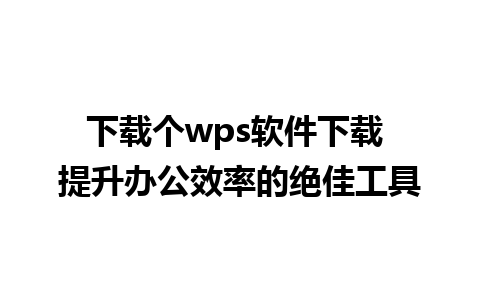 下载个wps软件下载 提升办公效率的绝佳工具