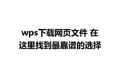 wps下载网页文件 在这里找到最靠谱的选择