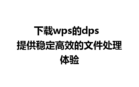 下载wps的dps  提供稳定高效的文件处理体验