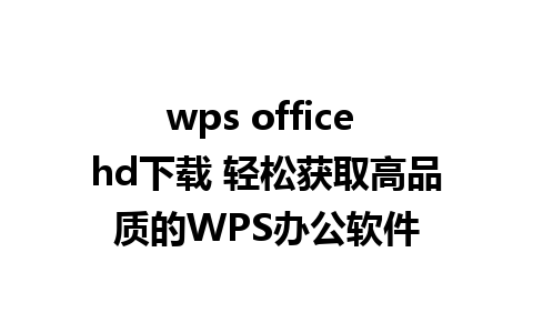 wps office hd下载 轻松获取高品质的WPS办公软件