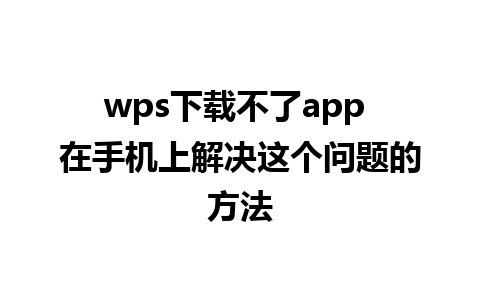 wps下载不了app 在手机上解决这个问题的方法