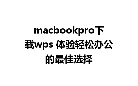 macbookpro下载wps 体验轻松办公的最佳选择