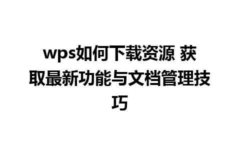 wps如何下载资源 获取最新功能与文档管理技巧