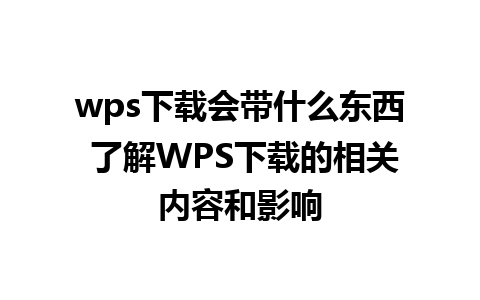 wps下载会带什么东西 了解WPS下载的相关内容和影响 