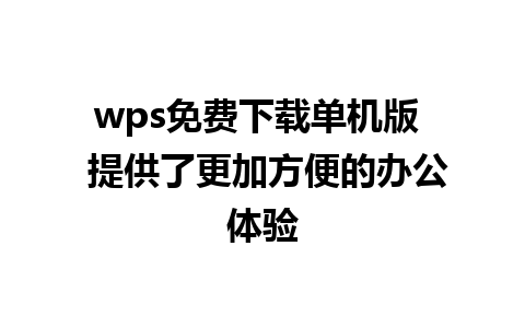 wps免费下载单机版  提供了更加方便的办公体验