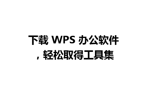 下载 WPS 办公软件，轻松取得工具集