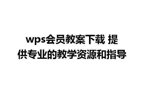 wps会员教案下载 提供专业的教学资源和指导