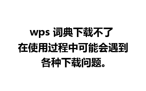 wps 词典下载不了 在使用过程中可能会遇到各种下载问题。