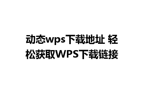 动态wps下载地址 轻松获取WPS下载链接