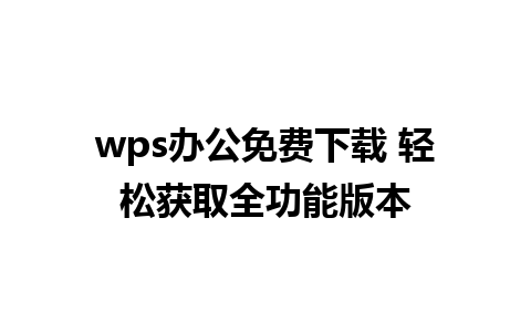 wps办公免费下载 轻松获取全功能版本