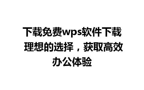 下载免费wps软件下载 理想的选择，获取高效办公体验