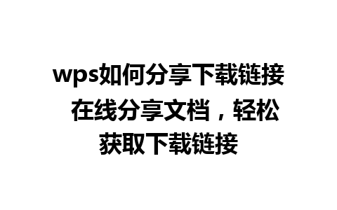 wps如何分享下载链接  在线分享文档，轻松获取下载链接