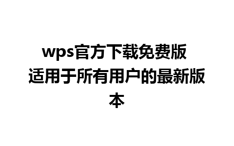 wps官方下载免费版 适用于所有用户的最新版本