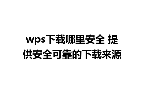 wps下载哪里安全 提供安全可靠的下载来源