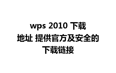 wps 2010 下载地址 提供官方及安全的下载链接