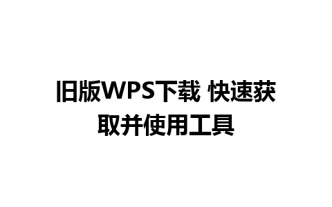 旧版WPS下载 快速获取并使用工具