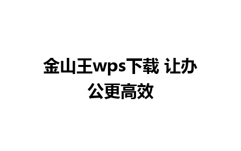 金山王wps下载 让办公更高效