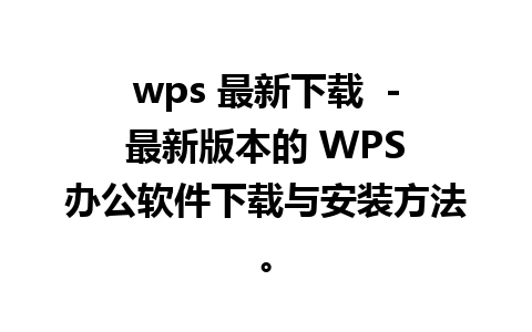 wps 最新下载  - 最新版本的 WPS 办公软件下载与安装方法。