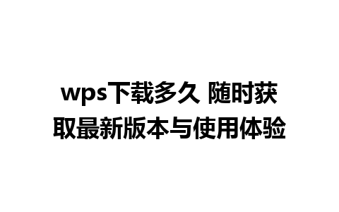 wps下载多久 随时获取最新版本与使用体验