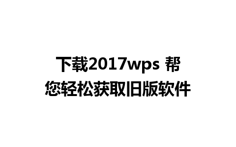 下载2017wps 帮您轻松获取旧版软件