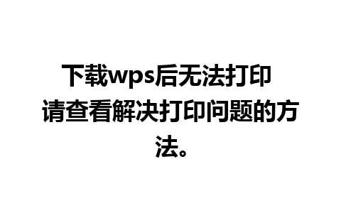 下载wps后无法打印 请查看解决打印问题的方法。