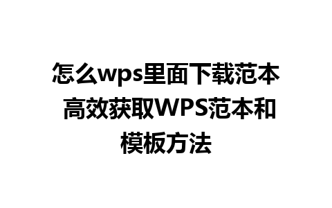 怎么wps里面下载范本 高效获取WPS范本和模板方法