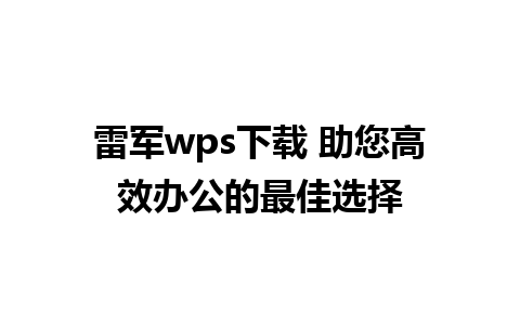 雷军wps下载 助您高效办公的最佳选择