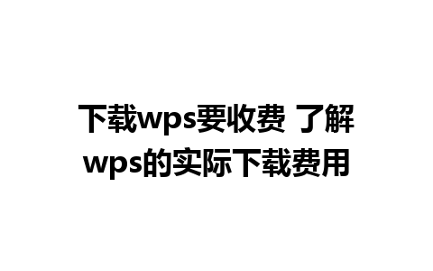 下载wps要收费 了解wps的实际下载费用