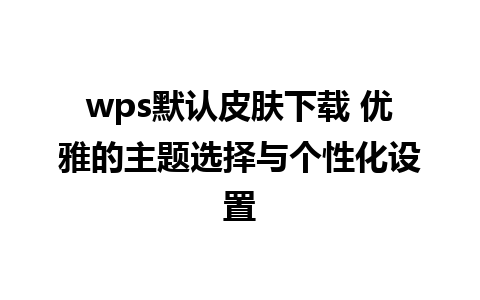 wps默认皮肤下载 优雅的主题选择与个性化设置