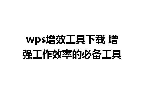 wps增效工具下载 增强工作效率的必备工具