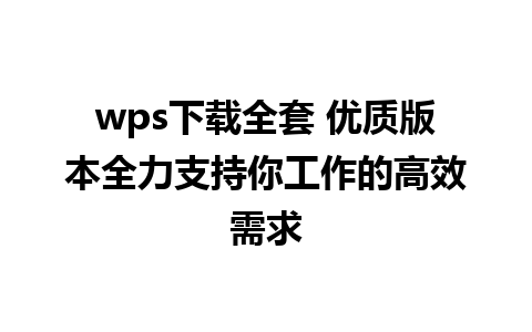 wps下载全套 优质版本全力支持你工作的高效需求