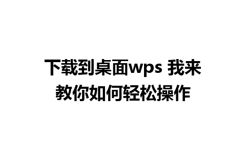 下载到桌面wps 我来教你如何轻松操作