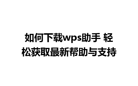 如何下载wps助手 轻松获取最新帮助与支持