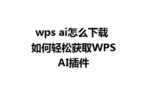 wps ai怎么下载  如何轻松获取WPS AI插件