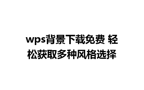 wps背景下载免费 轻松获取多种风格选择