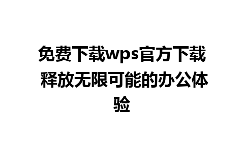 免费下载wps官方下载 释放无限可能的办公体验