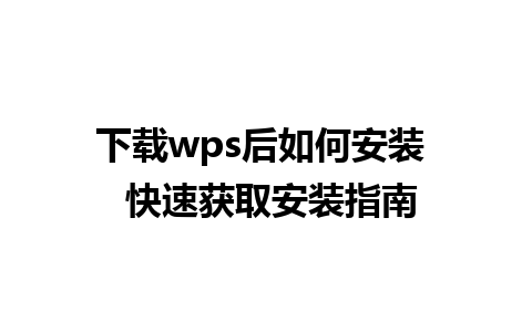 下载wps后如何安装  快速获取安装指南