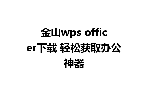 金山wps officer下载 轻松获取办公神器