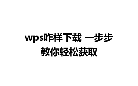 wps咋样下载 一步步教你轻松获取