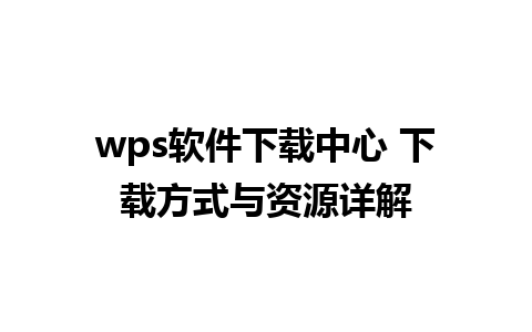 wps软件下载中心 下载方式与资源详解