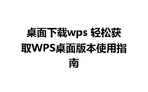 桌面下载wps 轻松获取WPS桌面版本使用指南