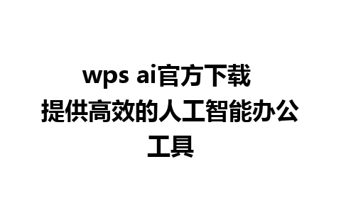 wps ai官方下载 提供高效的人工智能办公工具