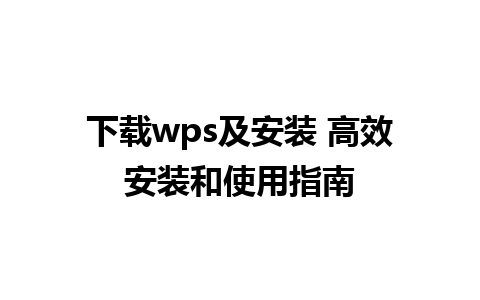 下载wps及安装 高效安装和使用指南