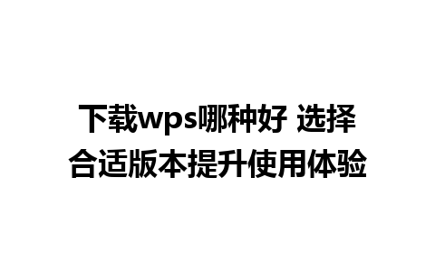 下载wps哪种好 选择合适版本提升使用体验