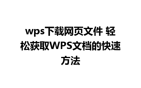 wps下载网页文件 轻松获取WPS文档的快速方法