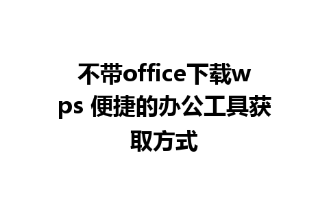 不带office下载wps 便捷的办公工具获取方式