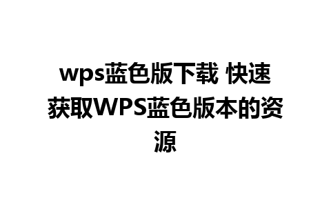 wps蓝色版下载 快速获取WPS蓝色版本的资源