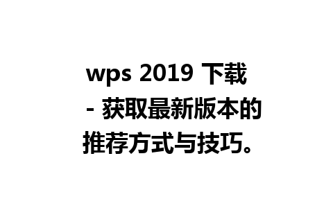 wps 2019 下载  - 获取最新版本的推荐方式与技巧。