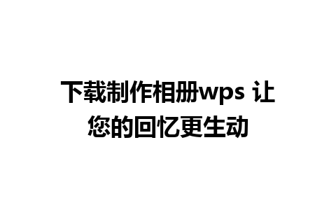 下载制作相册wps 让您的回忆更生动