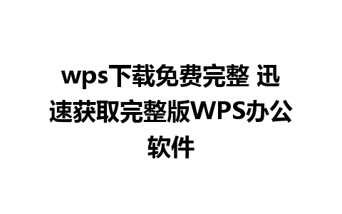 wps下载免费完整 迅速获取完整版WPS办公软件